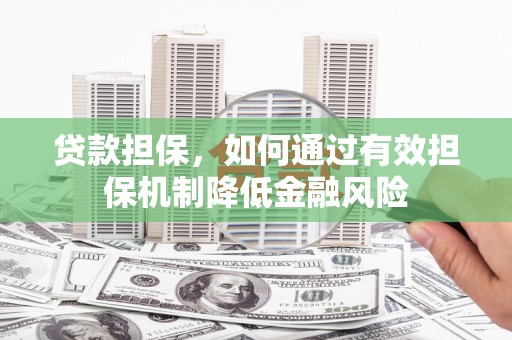 湖里贷款担保，如何通过有效担保机制降低金融风险