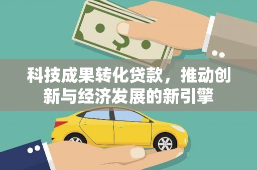 湖里科技成果转化贷款，推动创新与经济发展的新引擎