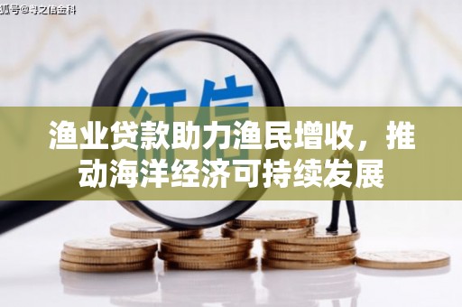 湖里渔业贷款助力渔民增收，推动海洋经济可持续发展