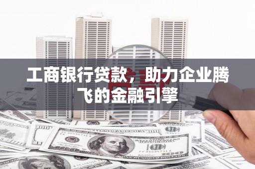 湖里工商银行贷款，助力企业腾飞的金融引擎
