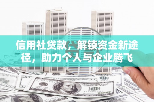 湖里信用社贷款，解锁资金新途径，助力个人与企业腾飞