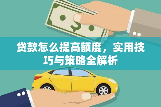湖里贷款怎么提高额度，实用技巧与策略全解析