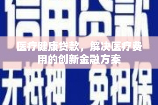 湖里医疗健康贷款，解决医疗费用的创新金融方案