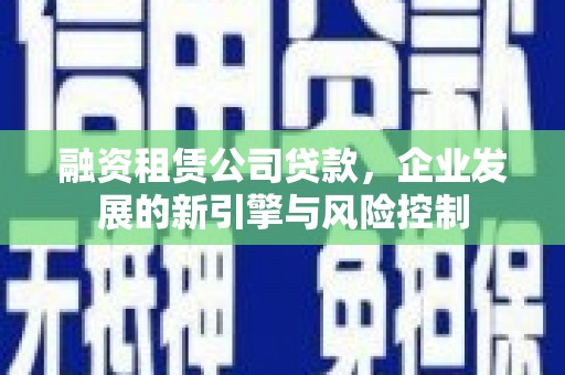 湖里融资租赁公司贷款，企业发展的新引擎与风险控制