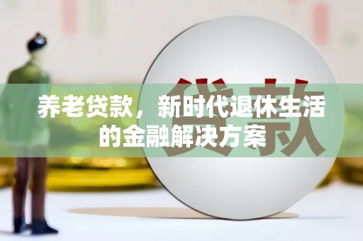 湖里养老贷款，新时代退休生活的金融解决方案