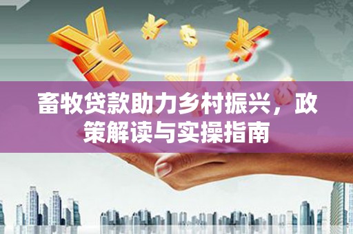 湖里畜牧贷款助力乡村振兴，政策解读与实操指南