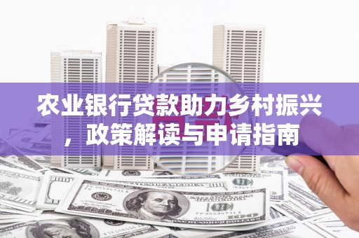 湖里农业银行贷款助力乡村振兴，政策解读与申请指南