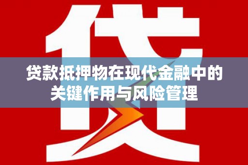 湖里贷款抵押物在现代金融中的关键作用与风险管理