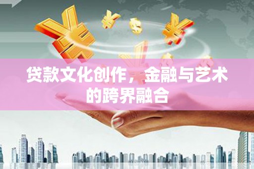 湖里贷款文化创作，金融与艺术的跨界融合