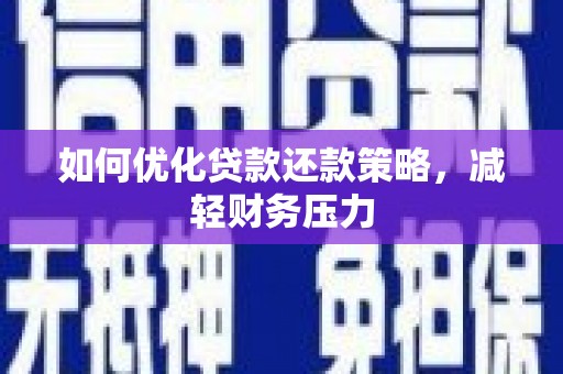 湖里如何优化贷款还款策略，减轻财务压力