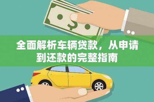 湖里全面解析车辆贷款，从申请到还款的完整指南