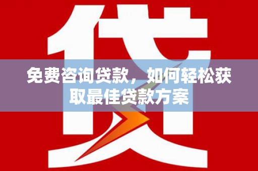 湖里免费咨询贷款，如何轻松获取最佳贷款方案