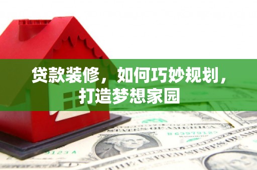 湖里贷款装修，如何巧妙规划，打造梦想家园