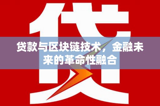 湖里贷款与区块链技术，金融未来的革命性融合