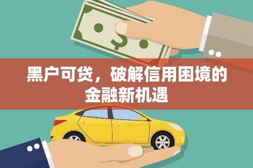 湖里黑户可贷，破解信用困境的金融新机遇
