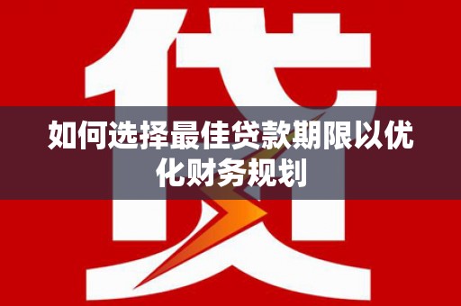 湖里如何选择最佳贷款期限以优化财务规划