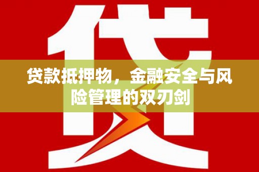 湖里贷款抵押物，金融安全与风险管理的双刃剑