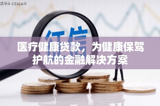 湖里医疗健康贷款，为健康保驾护航的金融解决方案