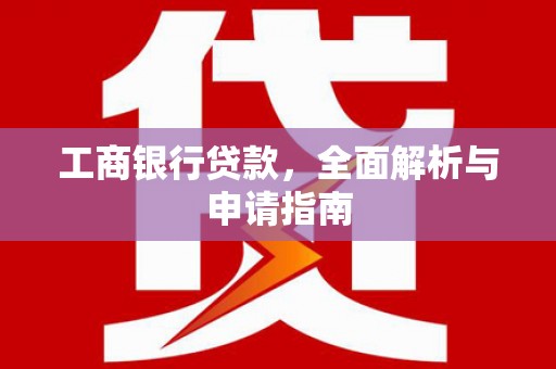 湖里工商银行贷款，全面解析与申请指南