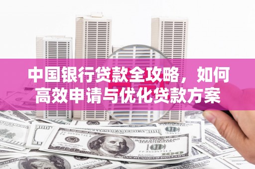 湖里中国银行贷款全攻略，如何高效申请与优化贷款方案