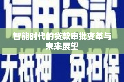 湖里智能时代的贷款审批变革与未来展望