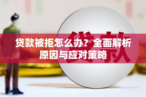 湖里贷款被拒怎么办？全面解析原因与应对策略