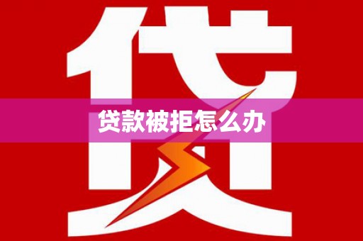 湖里贷款被拒怎么办