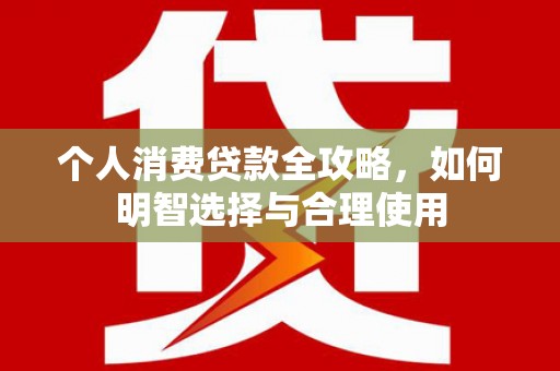 湖里个人消费贷款全攻略，如何明智选择与合理使用