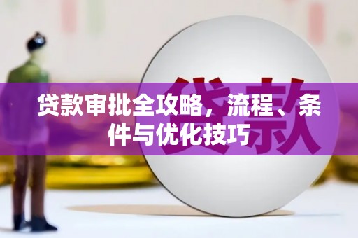 湖里贷款审批全攻略，流程、条件与优化技巧