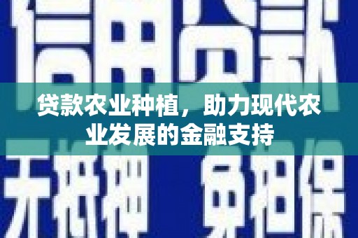 湖里贷款农业种植，助力现代农业发展的金融支持