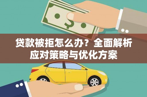 湖里贷款被拒怎么办？全面解析应对策略与优化方案