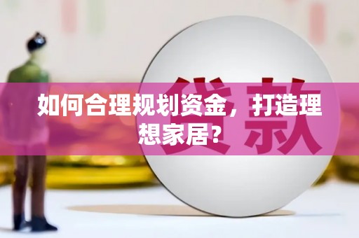 湖里如何合理规划资金，打造理想家居？