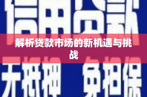 湖里解析贷款市场的新机遇与挑战