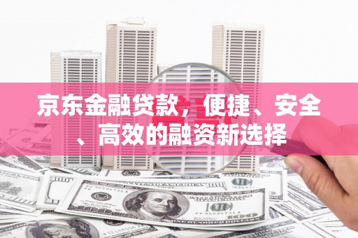 湖里京东金融贷款，便捷、安全、高效的融资新选择