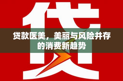 湖里贷款医美，美丽与风险并存的消费新趋势