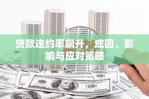 湖里贷款违约率飙升，成因、影响与应对策略