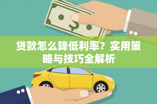 湖里贷款怎么降低利率？实用策略与技巧全解析